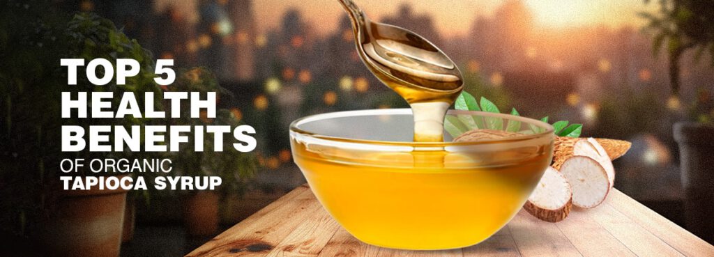Top 5 Health Benefits Of Organic Tapioca Syrup